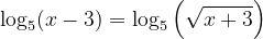 \dpi{120} \log_{5}(x-3)=\log_{5}\left ( \sqrt{x+3} \right )